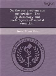 On the qua problem qua qua problem The epistemology and metaphysics of mental causation.,1244101621,9781244101623