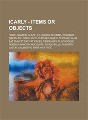 iCarly - Items or Objects Food, Amazing Glaze, B.F. Wangs, Boomba, Coconut Cream Pie, Corn Juice, Cupcake Jake's, Cupcake Slam, Eat Emmett Eat, Fat Cakes, Fiber Nuts, Fladoodles, Foreign Rancid Chocolate, Fudge Balls, Fun with Bacon,1234678950,9781234678951