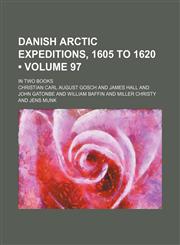 Danish Arctic Expeditions, 1605 to 1620 (Volume 97); In Two Books,1154357317,9781154357318