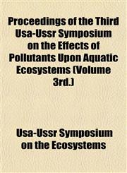 Proceedings of the Third Usa-Ussr Symposium on the Effects of Pollutants Upon Aquatic Ecosystems (Volume 3rd.),115353715X,9781153537155