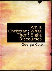 I Am a Christian; What Then? Eight Discourses,1103416685,9781103416684