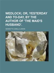 Wedlock;  or, Yesterday and to-day, by the author of 'The maid's husband'.,1231005475,9781231005477