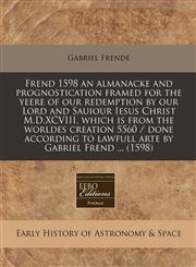 Frend 1598 an almanacke and prognostication framed for the yeere of our redemption by our Lord and Sauiour Iesus Christ M.D.XCVIII, which is from the worldes creation 5560 / done according to lawfull arte by Gabriel Frend ... (1598),1240404115,9781240404117