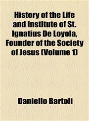 History of the Life and Institute of St. Ignatius De Loyola, Founder of the Society of Jesus (Volume 1),1154734013,9781154734010