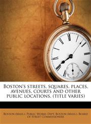 Boston's streets, squares, places, avenues, courts and other public locations. (title varies),1174649968,9781174649967
