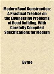 Modern Road Construction; A Practical Treatise on the Engineering Problems of Road Building, With Carefully Compiled Specifications for Modern,1152672371,9781152672376