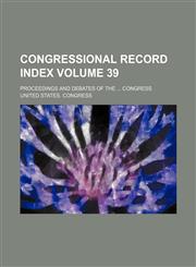 Congressional record index Volume 39; proceedings and debates of the ... Congress,113072381X,9781130723816