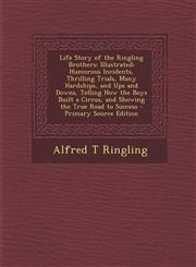 Life Story of the Ringling Brothers Illustrated; Humorous Incidents, Thrilling Trials, Many Hardships, and Ups and Downs, Telling How the Boys Built,1293828947,9781293828946