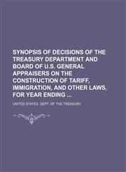 Synopsis of Decisions of the Treasury Department and Board of U.s. General Appraisers on the Construction of Tariff, Immigration, and Other Laws, for Year Ending,1150599898,9781150599897