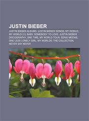 Justin Bieber Justin Bieber albums, Justin Bieber songs, My World, My World 2.0, Baby, Somebody to Love, Justin Bieber discography, One Time,1158203845,9781158203840