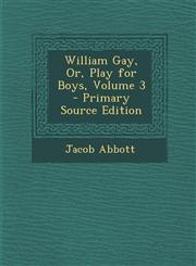 William Gay, Or, Play for Boys, Volume 3 - Primary Source Edition,1293292753,9781293292754