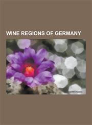 Wine Regions of Germany Ahr (Wine Region), Baden (Wine Region), Franconia (Wine Region), German Wine Route, Hessische Bergstrasse, Kaiserstuhl,1230520600,9781230520605