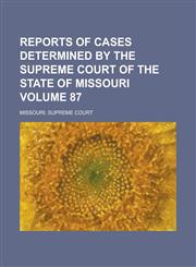 Reports of Cases Determined by the Supreme Court of the State of Missouri Volume 87,123006351X,9781230063515