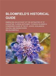 Bloomfield's historical guide; embracing an account of the antiquities of St. Augustine, Florida (with map). To which is added a condensed guide of the St. John's, Ocklawaha, Halifax, and Indian Rivers,1151453595,9781151453594