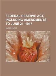 Federal Reserve ACT, Including Amendments to June 21, 1917,1151572314,9781151572318
