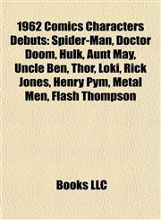 1962 Comics Characters Debuts Spider-Man, Doctor Doom, Hulk, Aunt May, Uncle Ben, Thor, Loki, Rick Jones, Henry Pym, Metal Men, Flash Thompson,1155851447,9781155851440
