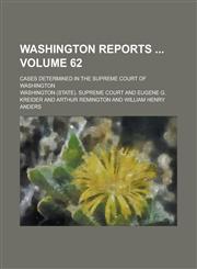 Washington Reports; Cases Determined in the Supreme Court of Washington Volume 62,1234162121,9781234162122