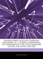 Articles On Museum Ships In South Carolina, including H. L. Hunley (submarine), Uss Yorktown (cv-10), Uss Clamagore (ss-343), Uss Laffey (dd-724),1242309632,9781242309632