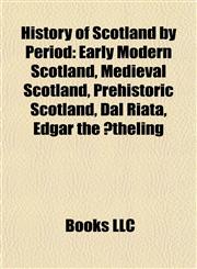 History of Scotland by Period Early Modern Scotland, Medieval Scotland, Prehistoric Scotland, Dál Riata, Edgar the Ætheling,1157983448,9781157983446