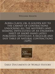 Aurea clavis or, A golden key to the cabinet of contractions unlocking all the misteries (and seeming difficulties) of an engraven sheet of short-hand lately published, entituled, A regular and easy table of natural contractions (1695),117133124X,9781171331247