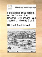 Illustrations of Euripides, on the Ion and the Bacchæ. By Richard Paul Jodrell, ...  Volume 2 of 2,1140866044,9781140866046