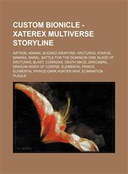 Custom BIONICLE - Xaterex Multiverse Storyline Aatron, Abinak, Aligned weapons, Arcturas, Atarus, Banrax, Baral, Battle for the Dominion Orb, Blade of Arcturas, Blast, Corridax, Death Mace, Dracabra, Dragon Rider of Corpse, Elemental Prince, Elemental Pr,1234670917,9781234670917
