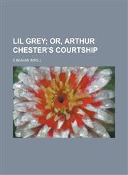 Lil Grey; Or, Arthur Chester's Courtship,1151263516,9781151263513