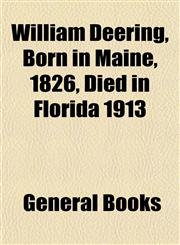 William Deering, Born in Maine, 1826, Died in Florida 1913,115321072X,9781153210720