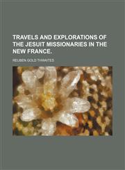Travels and Explorations of the Jesuit Missionaries in the New France.,1151107255,9781151107251