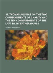 St. Thomas Aquinas on the two commandments of charity and the ten commandments of the law, tr. by father Rawes,1230007180,9781230007182
