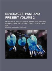 Beverages, past and present; an historical sketch of their production, together with a study of the customs connected with their use Volume 2,1150543132,9781150543135