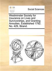 Westminster Society for Insurance on Lives and Survivorships, and Granting Annuities. Established 1792. No. 429, Strand.,117087133X,9781170871331