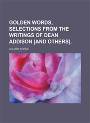 Golden Words, Selections From the Writings of Dean Addison [And Others].,1150554460,9781150554469