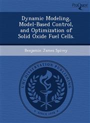 Dynamic Modeling, Model-Based Control, and Optimization of Solid Oxide Fuel Cells.,1249890136,9781249890133