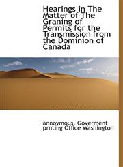 Hearings in The Matter of The Graning of Permits for the Transmission from the Dominion of Canada,1140326163,9781140326168