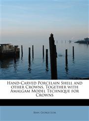 Hand-Carved Porcelain Shell and other Crowns, Together with Amalgam Model Technique for Crowns,1241269858,9781241269852