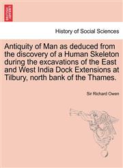 Antiquity of Man as deduced from the discovery of a Human Skeleton during the excavations of the East and West India Dock Extensions at Tilbury, north bank of the Thames.,1241699933,9781241699932