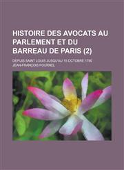 Histoire Des Avocats Au Parlement Et Du Barreau de Paris; Depuis Saint Louis Jusqu'au 15 Octobre 1790 (2),1234358344,9781234358341
