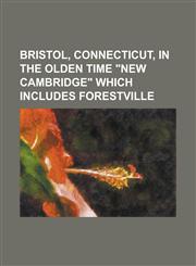 Bristol, Connecticut, in the olden time "New Cambridge" which includes Forestville,1230097627,9781230097626