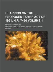 Hearings on the proposed tariff act of 1921, H.R. 7456 Volume 1; Revised and indexed,1150015101,9781150015106