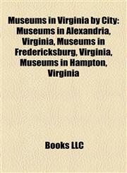 Museums in Virginia by City Museums in Alexandria, Virginia, Museums in Fredericksburg, Virginia, Museums in Hampton, Virginia,1158166974,9781158166978