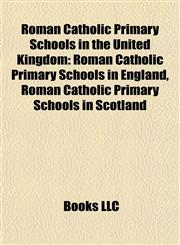 Roman Catholic Primary Schools in the United Kingdom Roman Catholic Primary Schools in England, Roman Catholic Primary Schools in Scotland,1157930522,9781157930525