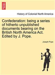 Confederation being a series of hitherto unpublished documents bearing on the British North America Act. Edited by J. Pope.,124156129X,9781241561291