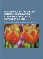Proceedings of the Second National Conservation Congress at Saint Paul, September 5-8, 1910,1236731808,9781236731807