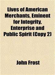 Lives of American Merchants, Eminent for Integrity, Enterprise and Public Spirit (Copy 2),1152392964,9781152392960