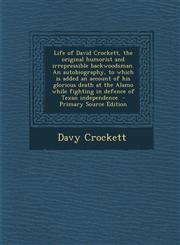 Life of David Crockett, the Original Humorist and Irrepressible Backwoodsman. an Autobiography, to Which Is Added an Account of His Glorious Death at,1287637701,9781287637707