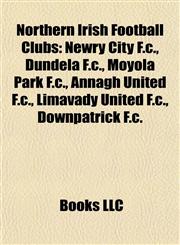 Northern Irish Football Club Introduction Newry City F.c., Dundela F.c., Moyola Park F.c., Annagh United F.c., Limavady United F.c.,115523426X,9781155234267
