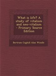 What is life? A study of vitalism and neo-vitalism  - Primary Source Edition,1294883747,9781294883746