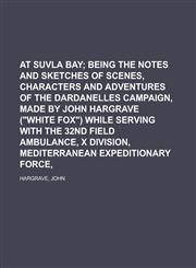 At Suvla Bay; Being the Notes and Sketches of Scenes, Characters and Adventures of the Dardanelles Campaign, Made by John Hargrave (White,1153589354,9781153589352