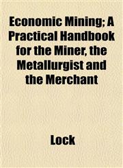 Economic Mining; A Practical Handbook for the Miner, the Metallurgist and the Merchant,1152515489,9781152515482